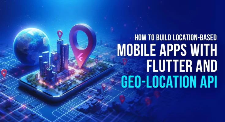 How to Build Location-Based Mobile Apps With Flutter and Geo-Location API